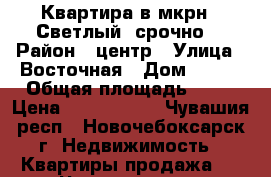 Квартира в мкрн. “Светлый“ срочно! › Район ­ центр › Улица ­ Восточная › Дом ­ 1/2 › Общая площадь ­ 45 › Цена ­ 1 260 000 - Чувашия респ., Новочебоксарск г. Недвижимость » Квартиры продажа   . Чувашия респ.,Новочебоксарск г.